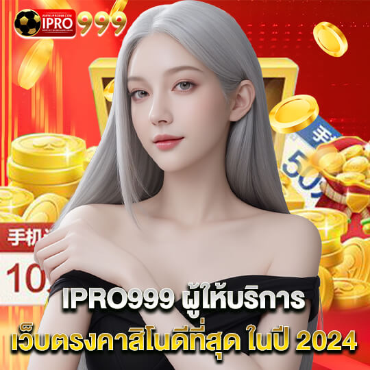 IPRO999 ผู้ให้บริการ เว็บตรงคาสิโนดีที่สุดในปี2024